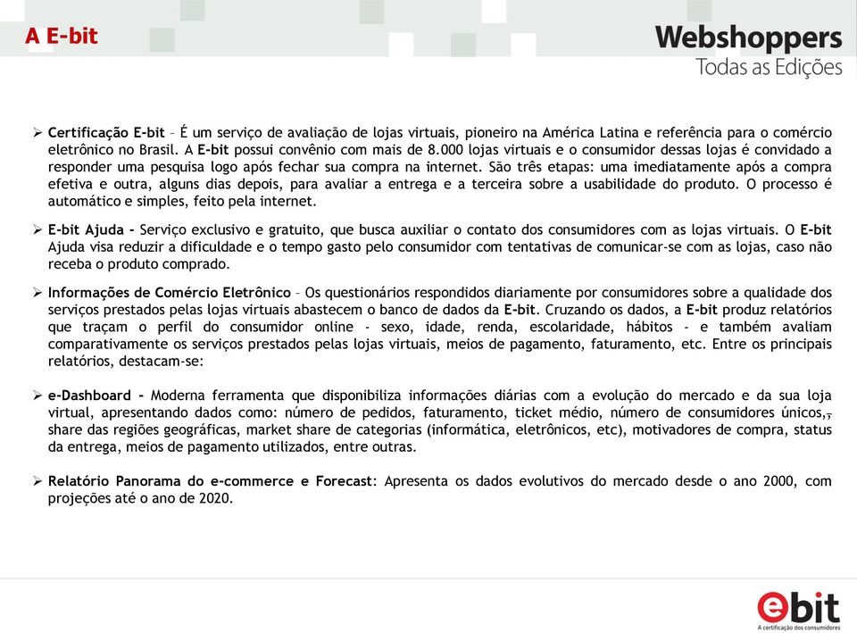 São três etapas: uma imediatamente após a compra efetiva e outra, alguns dias depois, para avaliar a entrega e a terceira sobre a usabilidade do produto.