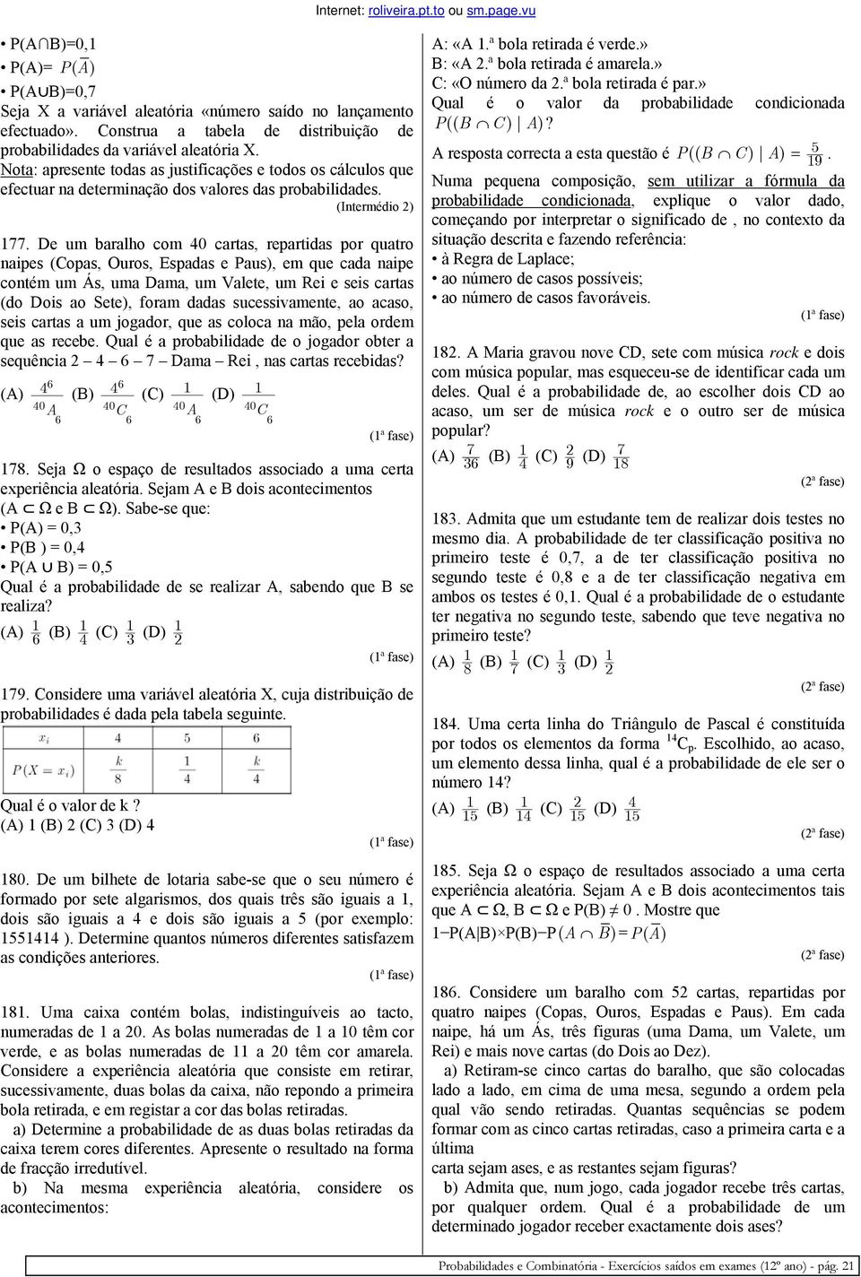 De um baralho com 40 cartas, repartidas por quatro naipes (Copas, Ouros, Espadas e Paus), em que cada naipe contém um Ás, uma Dama, um Valete, um Rei e seis cartas (do Dois ao Sete), foram dadas