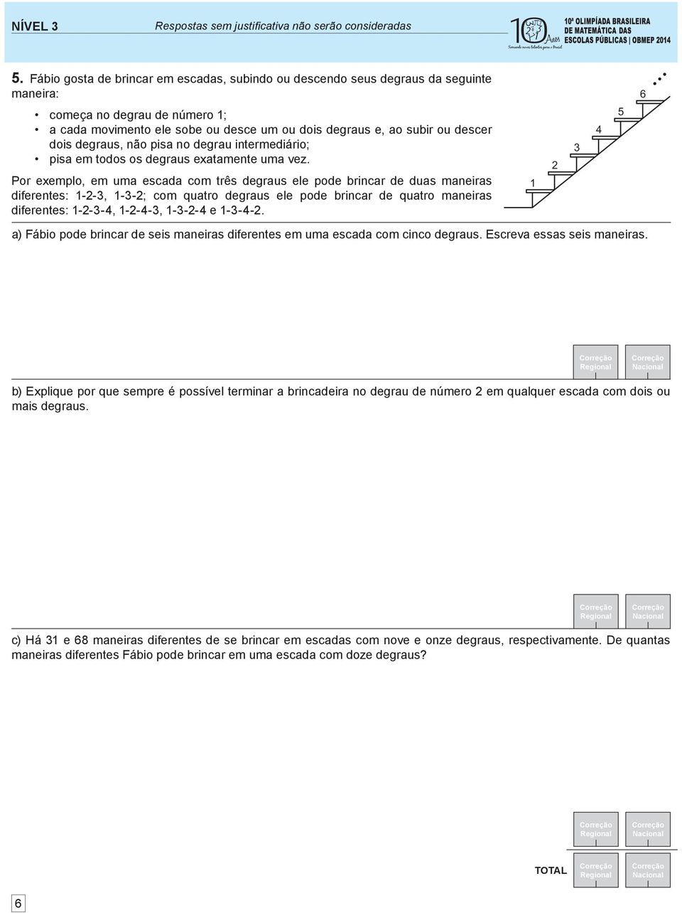 dois degraus, não pisa no degrau intermediário; pisa em todos os degraus exatamente uma vez.