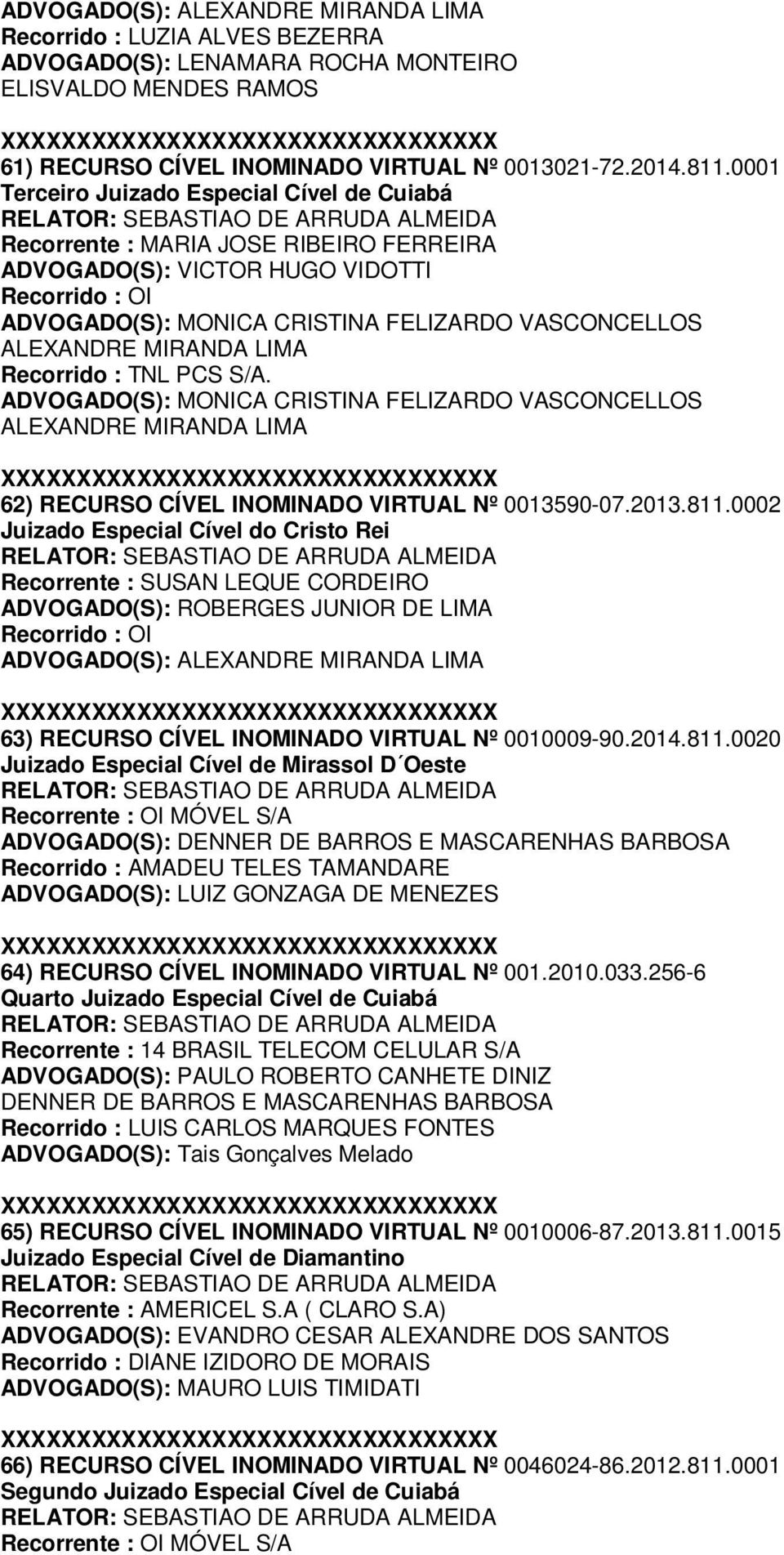 0002 Juizado Especial Cível do Cristo Rei Recorrente : SUSAN LEQUE CORDEIRO ADVOGADO(S): ROBERGES JUNIOR DE LIMA Recorrido : OI ADVOGADO(S): 63) RECURSO CÍVEL INOMINADO VIRTUAL Nº 0010009-90.2014.811.