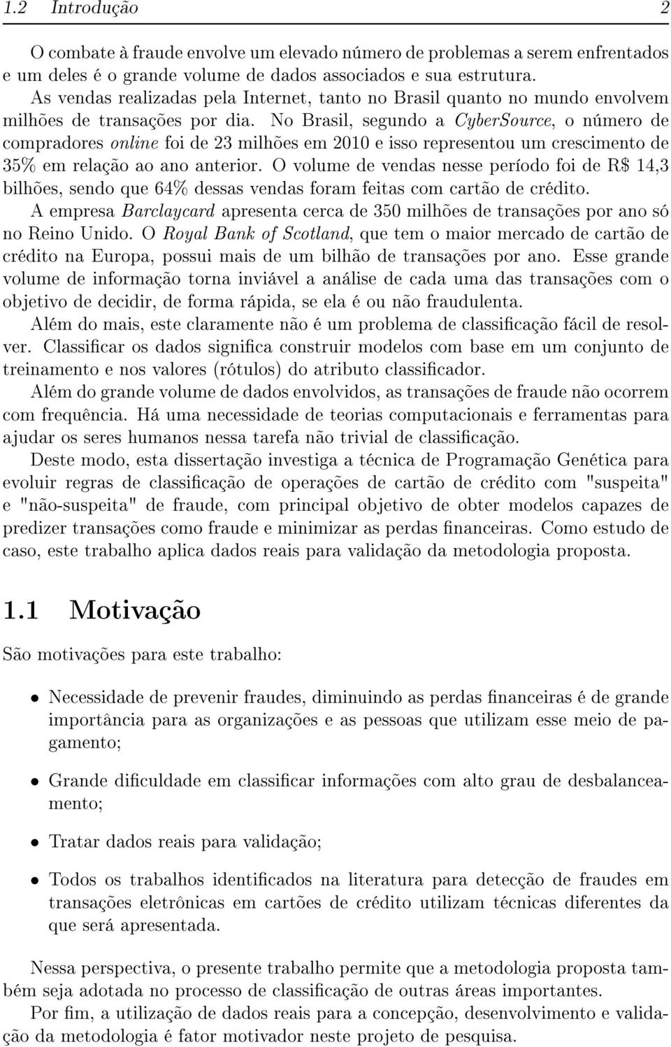 No Brasil, segundo a CyberSource, o número de compradores online foi de 23 milhões em 2010 e isso representou um crescimento de 35% em relação ao ano anterior.