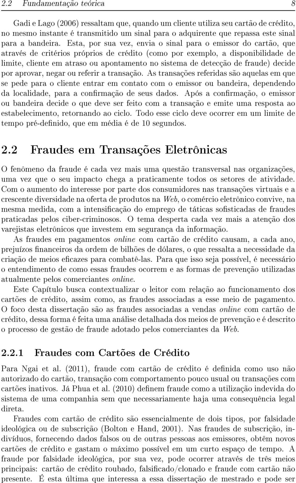 Esta, por sua vez, envia o sinal para o emissor do cartão, que através de critérios próprios de crédito (como por exemplo, a disponibilidade de limite, cliente em atraso ou apontamento no sistema de