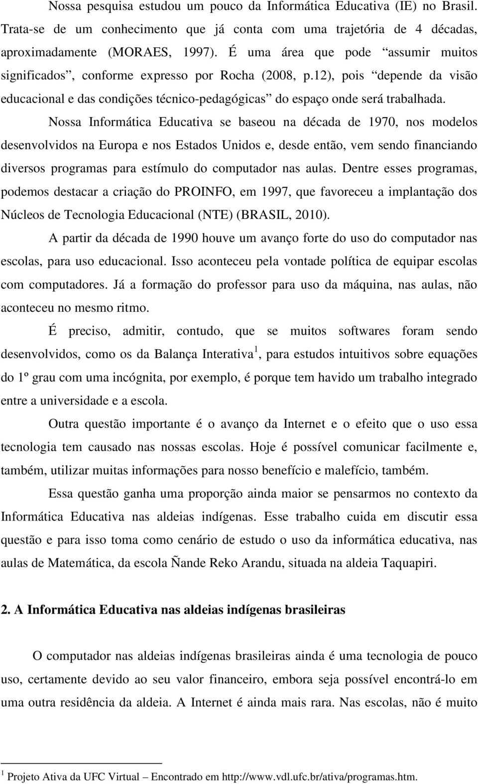 Nossa Informática Educativa se baseou na década de 1970, nos modelos desenvolvidos na Europa e nos Estados Unidos e, desde então, vem sendo financiando diversos programas para estímulo do computador