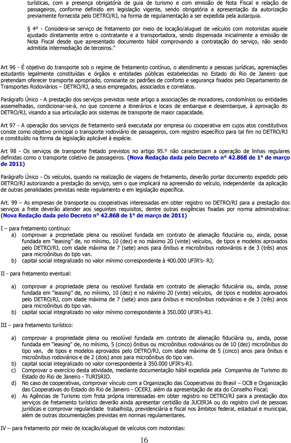 4º - Considera-se serviço de fretamento por meio de locação/aluguel de veículos com motoristas aquele ajustado diretamente entre o contratante e a transportadora, sendo dispensada inicialmente a