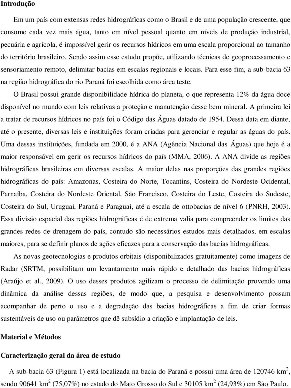 Sendo assim esse estudo propõe, utilizando técnicas de geoprocessamento e sensoriamento remoto, delimitar bacias em escalas regionais e locais.