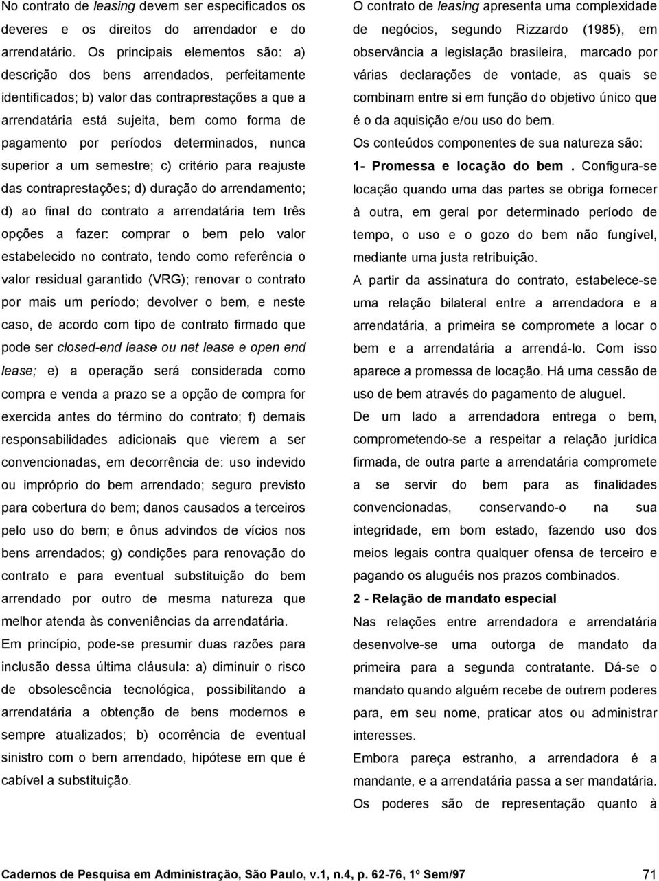 determinados, nunca superior a um semestre; c) critério para reajuste das contraprestações; d) duração do arrendamento; d) ao final do contrato a arrendatária tem três opções a fazer: comprar o bem