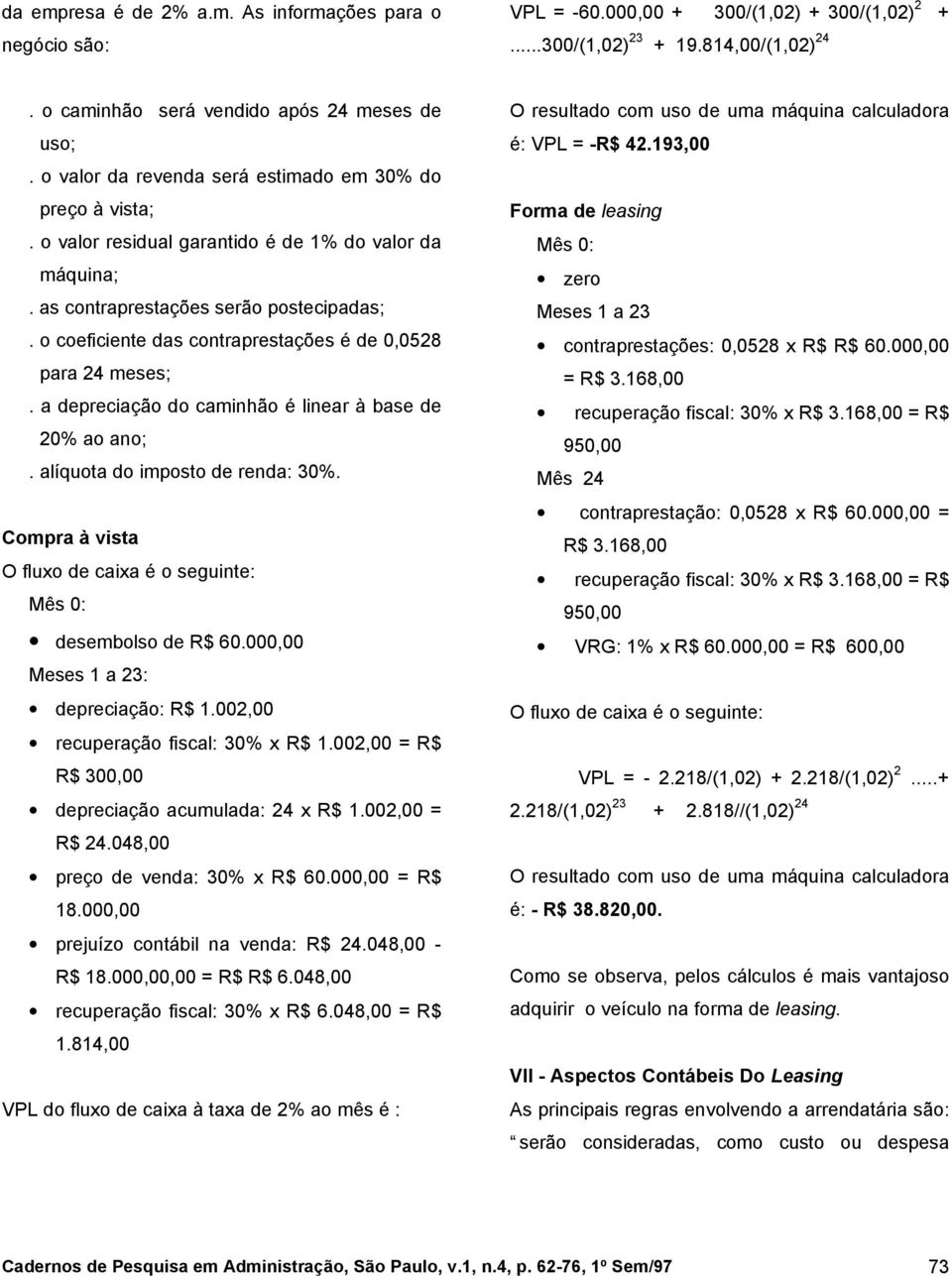 o coeficiente das contraprestações é de 0,0528 para 24 meses;. a depreciação do caminhão é linear à base de 20% ao ano;. alíquota do imposto de renda: 30%.