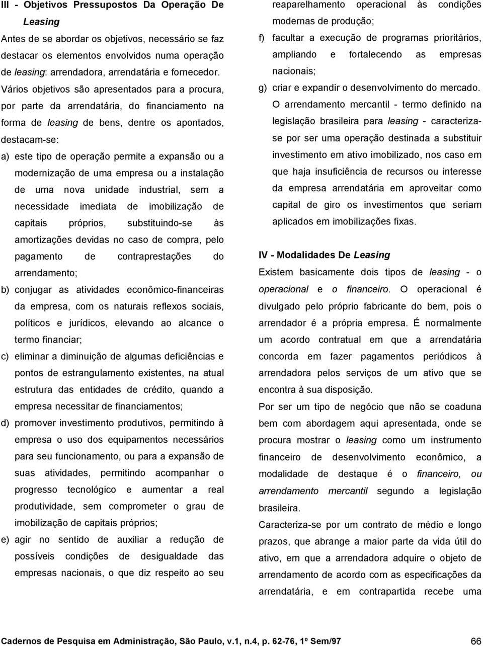 Vários objetivos são apresentados para a procura, por parte da arrendatária, do financiamento na forma de leasing de bens, dentre os apontados, destacam-se: a) este tipo de operação permite a