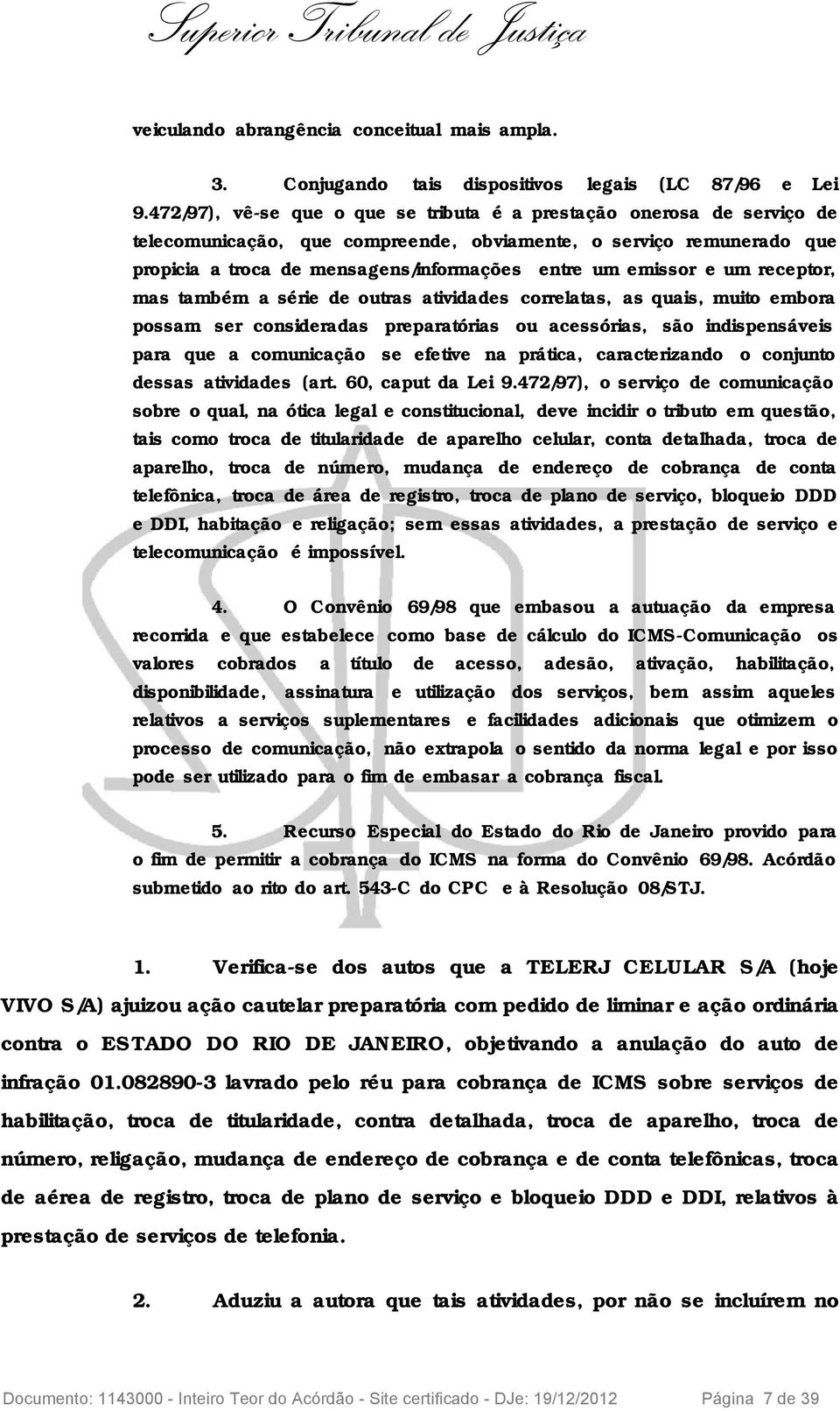 emissor e um receptor, mas também a série de outras atividades correlatas, as quais, muito embora possam ser consideradas preparatórias ou acessórias, são indispensáveis para que a comunicação se