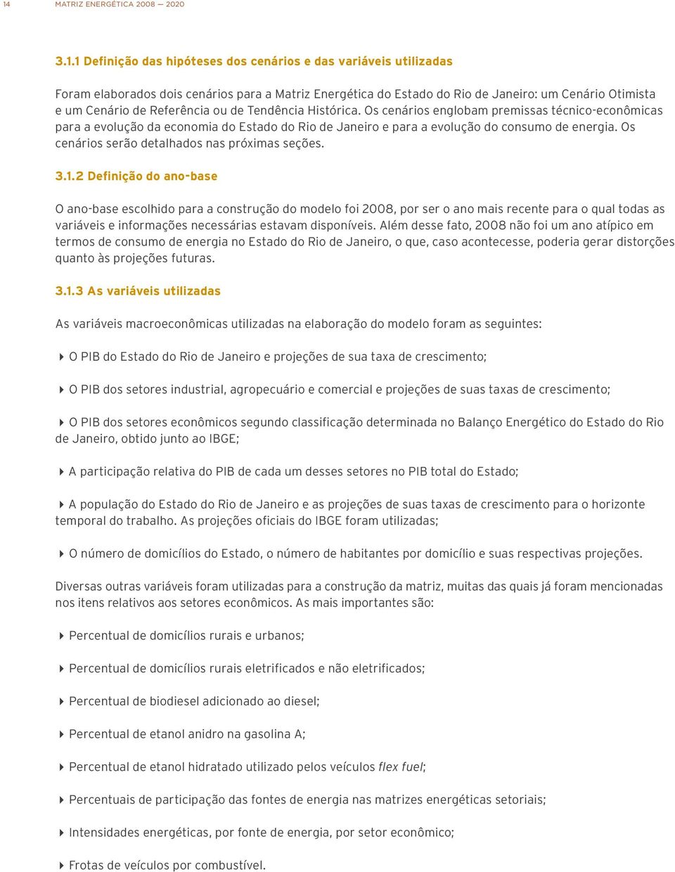 Os cenários englobam premissas técnico-econômicas para a evolução da economia do Estado do Rio de Janeiro e para a evolução do consumo de energia. Os cenários serão detalhados nas próximas seções. 3.