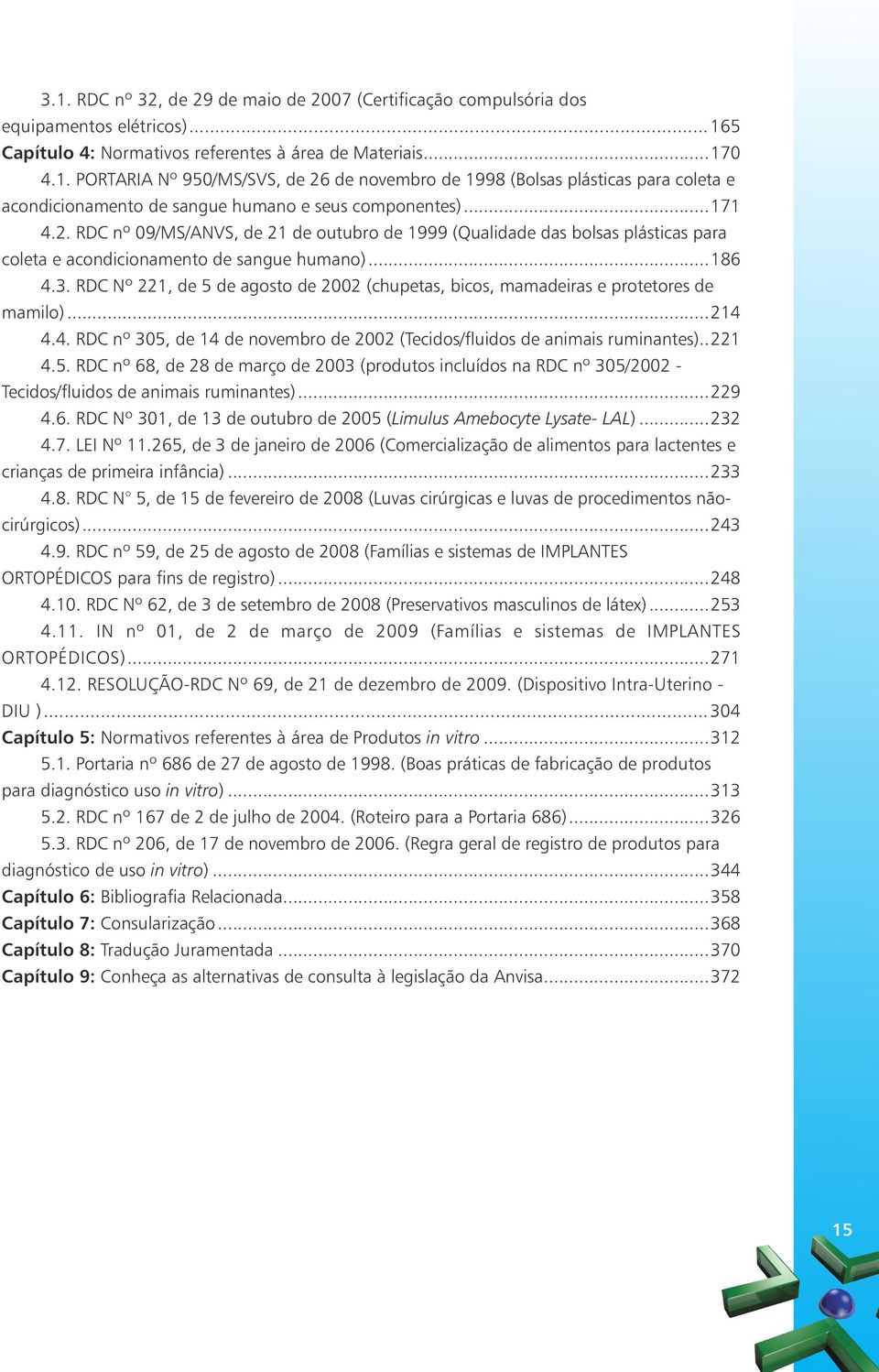 RDC Nº 221, de 5 de agosto de 2002 (chupetas, bicos, mamadeiras e protetores de mamilo)...214 4.4. RDC nº 305, de 14 de novembro de 2002 (Tecidos/fluidos de animais ruminantes)..221 4.5. RDC nº 68, de 28 de março de 2003 (produtos incluídos na RDC nº 305/2002 - Tecidos/fluidos de animais ruminantes).