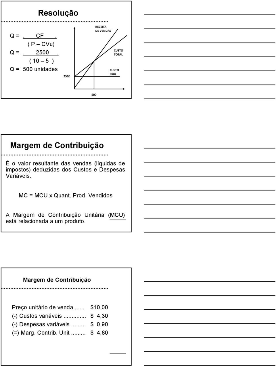 vendas (líquidas de impostos) deduzidas dos Custos e Despesas Variáveis. MC = MCU x Quant. Prod.