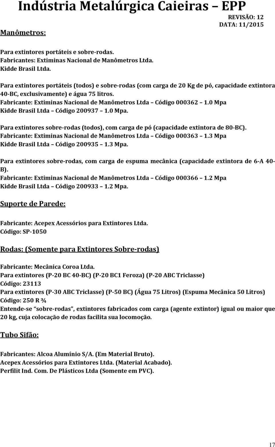 Fabricante: Extiminas Nacional de Manômetros Ltda Código 000362 1.0 Mpa Kidde Brasil Ltda Código 200937 1.0 Mpa. Para extintores sobre-rodas (todos), com carga de pó (capacidade extintora de 80-BC).