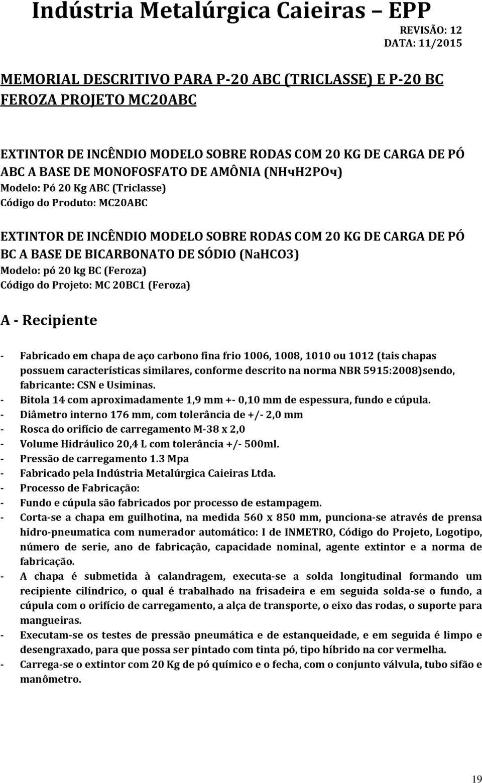 Projeto: MC 20BC1 (Feroza) A - Recipiente - Fabricado em chapa de aço carbono fina frio 1006, 1008, 1010 ou 1012 (tais chapas possuem características similares, conforme descrito na norma NBR