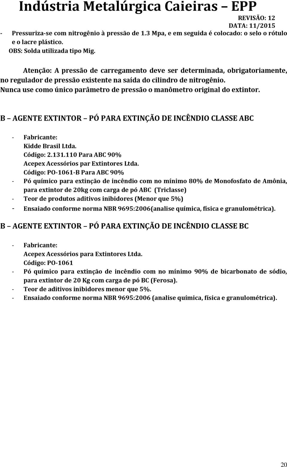 Nunca use como único parâmetro de pressão o manômetro original do extintor. B AGENTE EXTINTOR PÓ PARA EXTINÇÃO DE INCÊNDIO CLASSE ABC - Fabricante: Kidde Brasil Ltda. Código: 2.131.