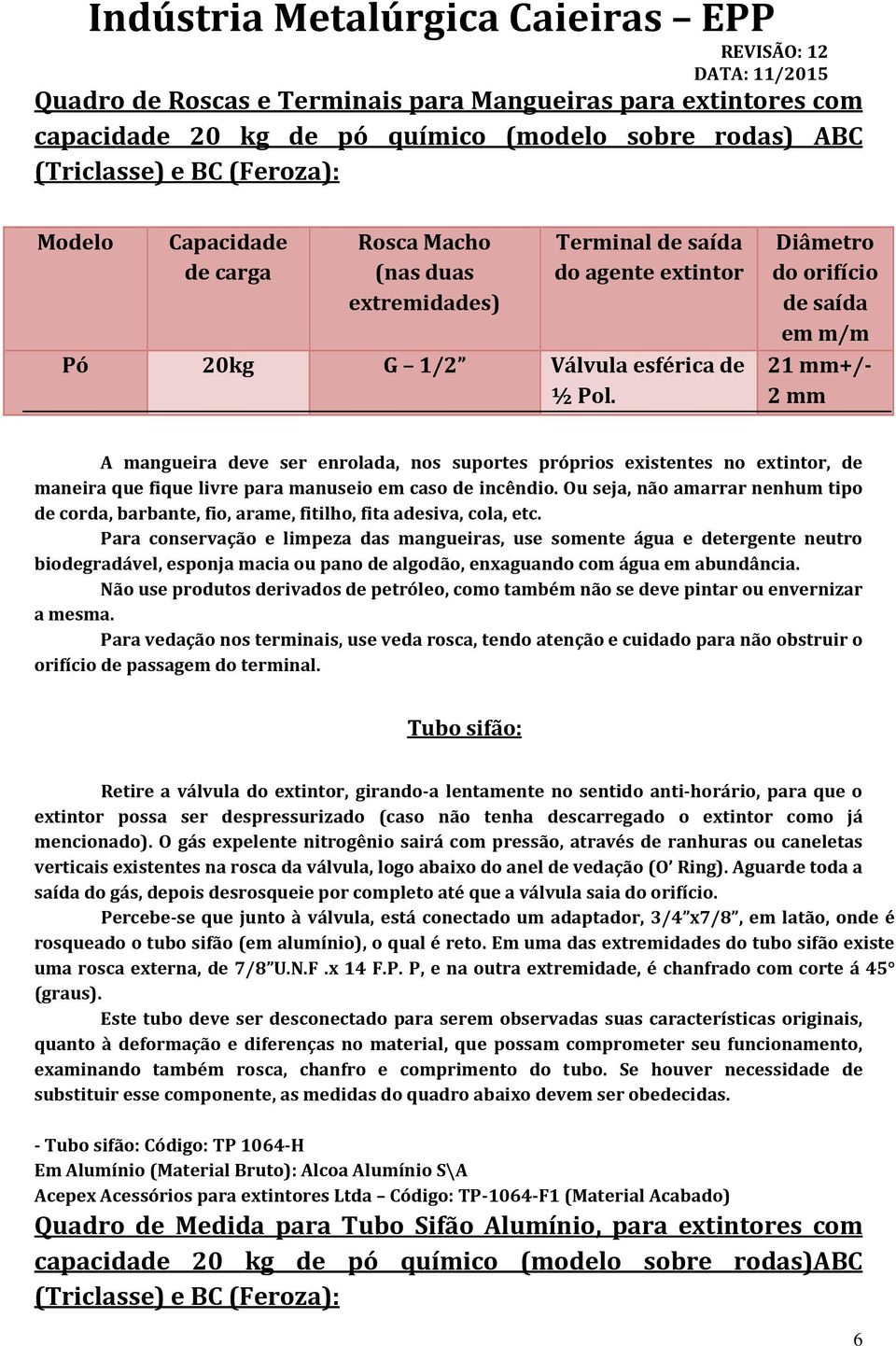 Diâmetro do orifício de saída em m/m 21 mm+/- 2 mm A mangueira deve ser enrolada, nos suportes próprios existentes no extintor, de maneira que fique livre para manuseio em caso de incêndio.