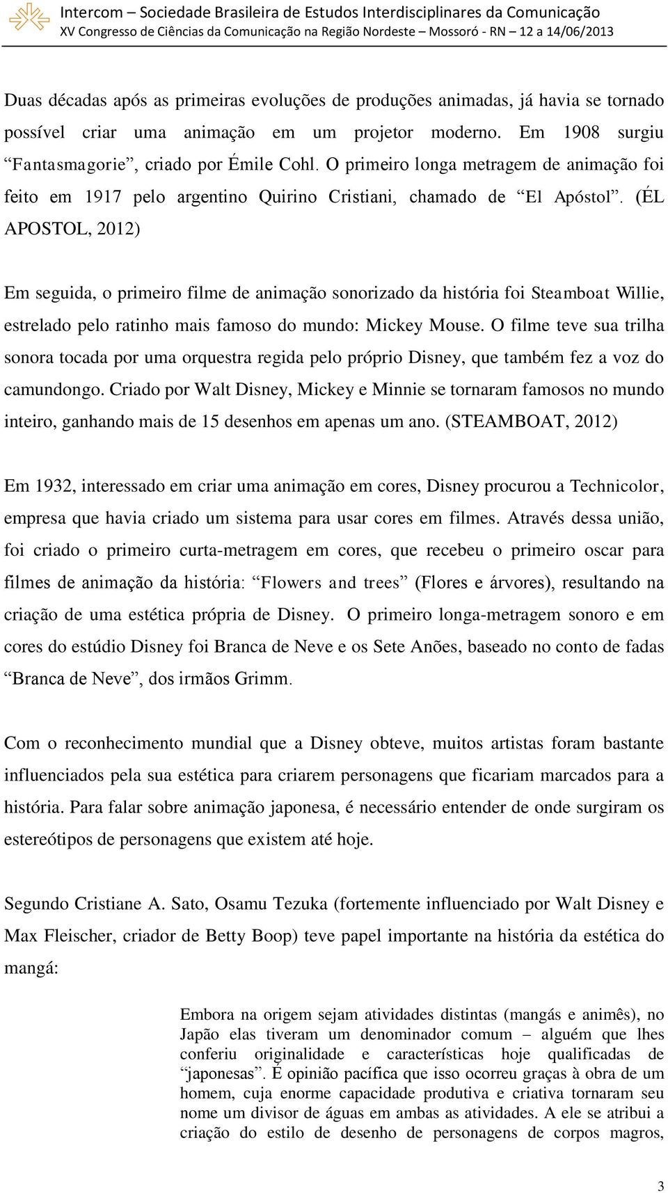 (ÉL APOSTOL, 2012) Em seguida, o primeiro filme de animação sonorizado da história foi Steamboat Willie, estrelado pelo ratinho mais famoso do mundo: Mickey Mouse.