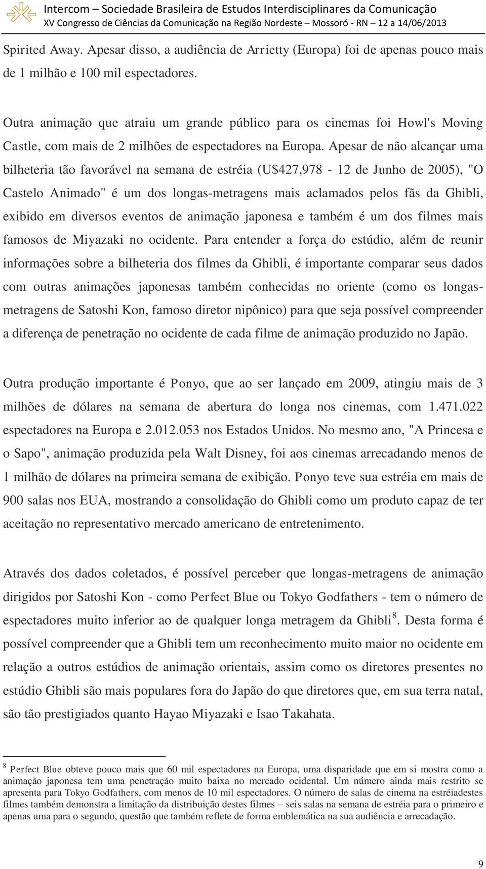 Apesar de não alcançar uma bilheteria tão favorável na semana de estréia (U$427,978-12 de Junho de 2005), "O Castelo Animado" é um dos longas-metragens mais aclamados pelos fãs da Ghibli, exibido em