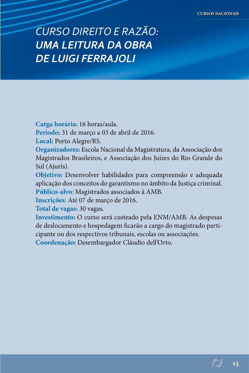 Objetivo: Desenvolver habilidades para compreensão e adequada aplicação dos conceitos do garantismo no âmbito da Justiça criminal. Inscrições: Até 07 de março de 2016.