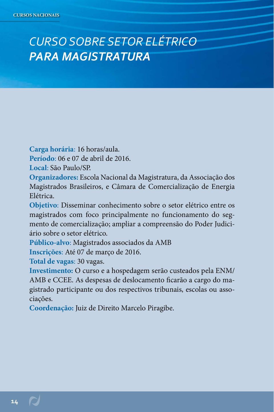 Objetivo: Disseminar conhecimento sobre o setor elétrico entre os magistrados com foco principalmente no funcionamento do segmento de comercialização; ampliar a compreensão do Poder Judiciário