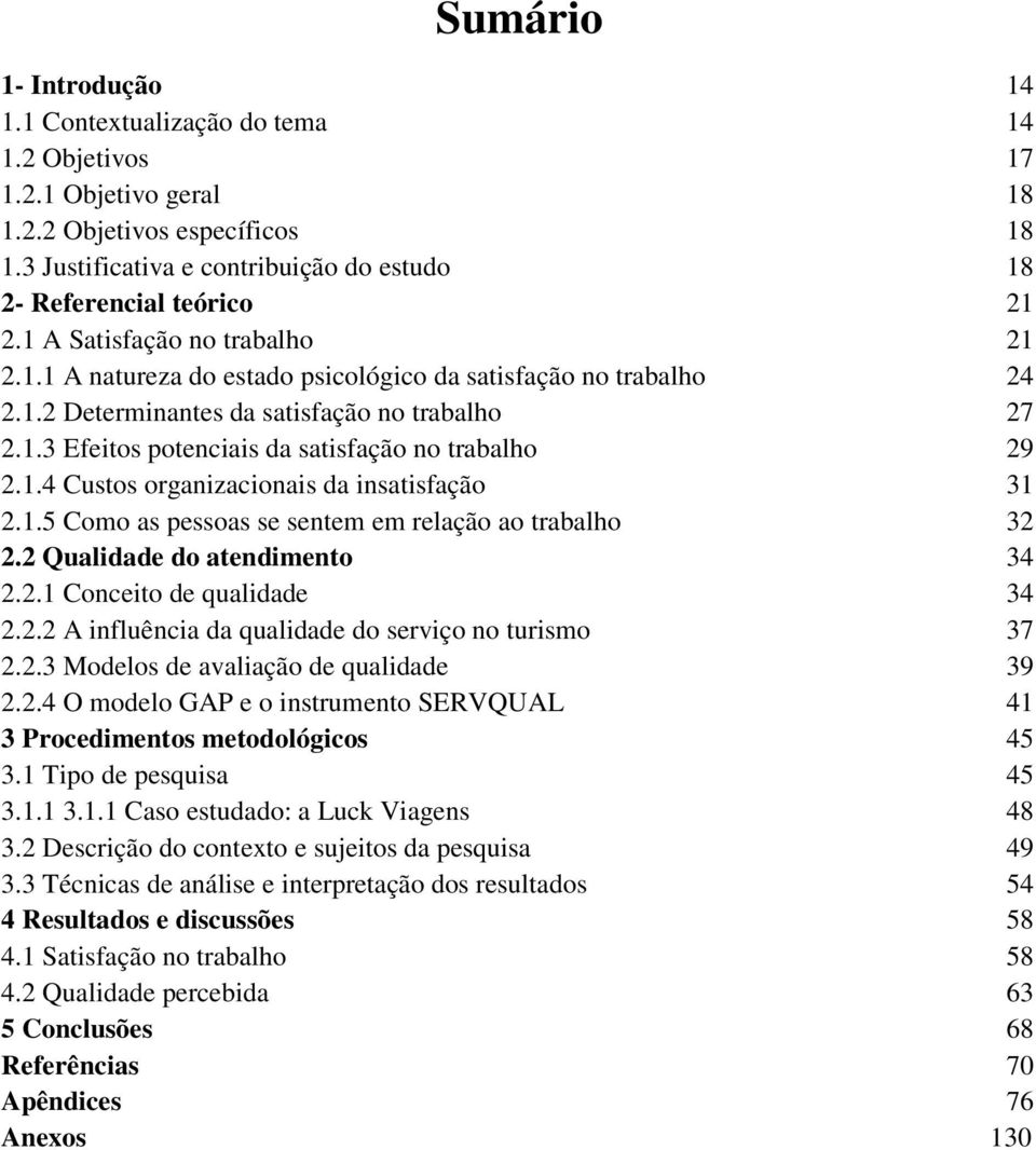 1.3 Efeitos potenciais da satisfação no trabalho 29 2.1.4 Custos organizacionais da insatisfação 31 2.1.5 Como as pessoas se sentem em relação ao trabalho 32 2.2 Qualidade do atendimento 34 2.2.1 Conceito de qualidade 34 2.