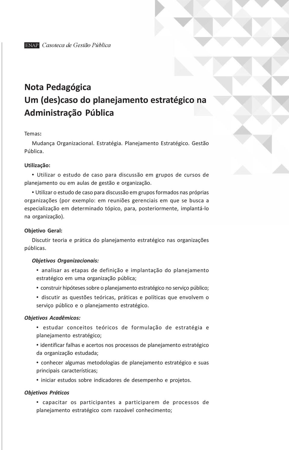 Utilizar o estudo de caso para discussão em grupos formados nas próprias organizações (por exemplo: em reuniões gerenciais em que se busca a especialização em determinado tópico, para,