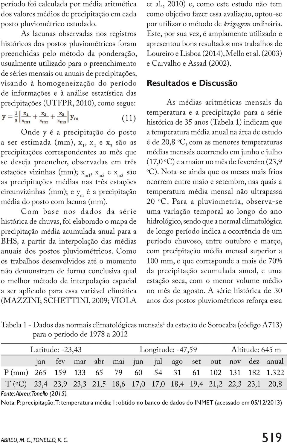 precipitações, visando à homogeneização do período de informações e à análise estatística das precipitações (UTFPR, 2010), como segue: (11) Onde y é a precipitação do posto a ser estimada, x 1, x 2 e