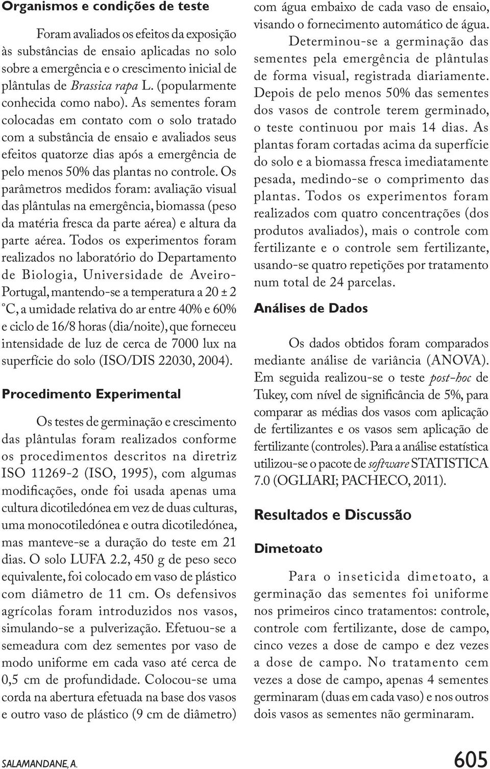 As sementes foram colocadas em contato com o solo tratado com a substância de ensaio e avaliados seus efeitos quatorze dias após a emergência de pelo menos 50% das plantas no controle.