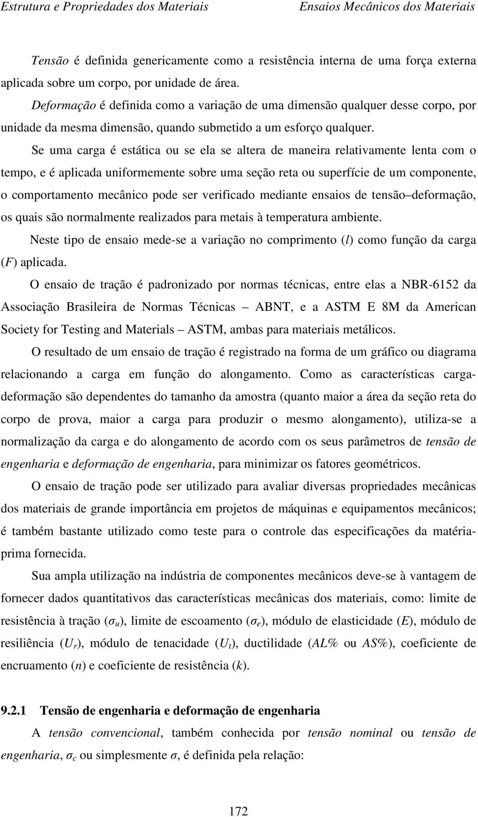 Se uma carga é estática ou se ela se altera de maneira relativamente lenta com o tempo, e é aplicada uniformemente sobre uma seção reta ou superfície de um componente, o comportamento mecânico pode