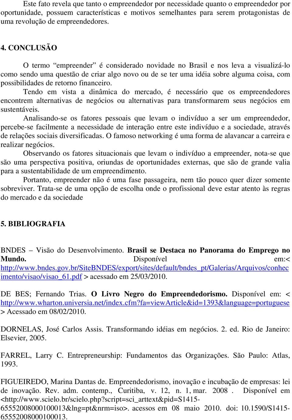 CONCLUSÃO O termo empreender é considerado novidade no Brasil e nos leva a visualizá-lo como sendo uma questão de criar algo novo ou de se ter uma idéia sobre alguma coisa, com possibilidades de