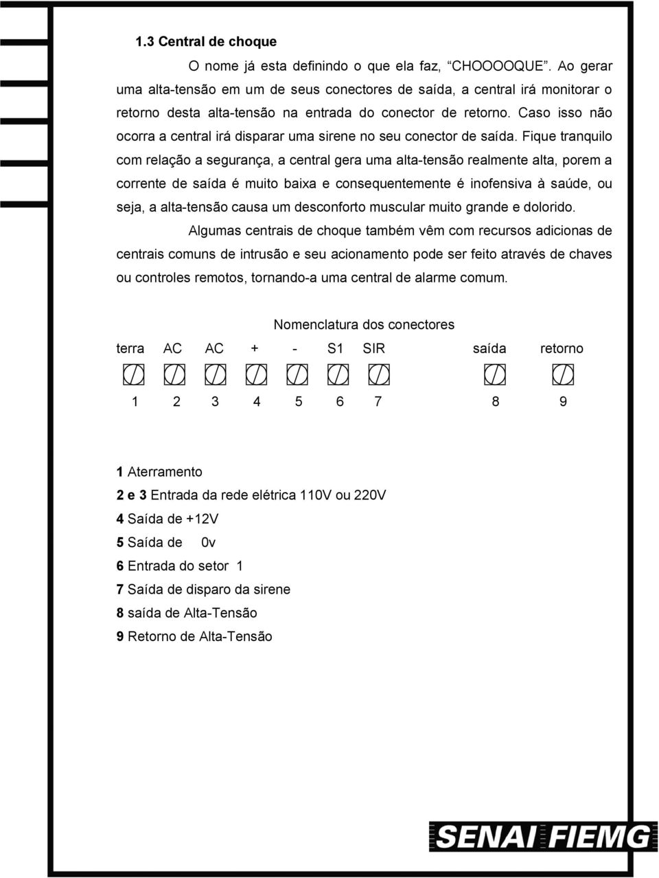 Caso isso não ocorra a central irá disparar uma sirene no seu conector de saída.