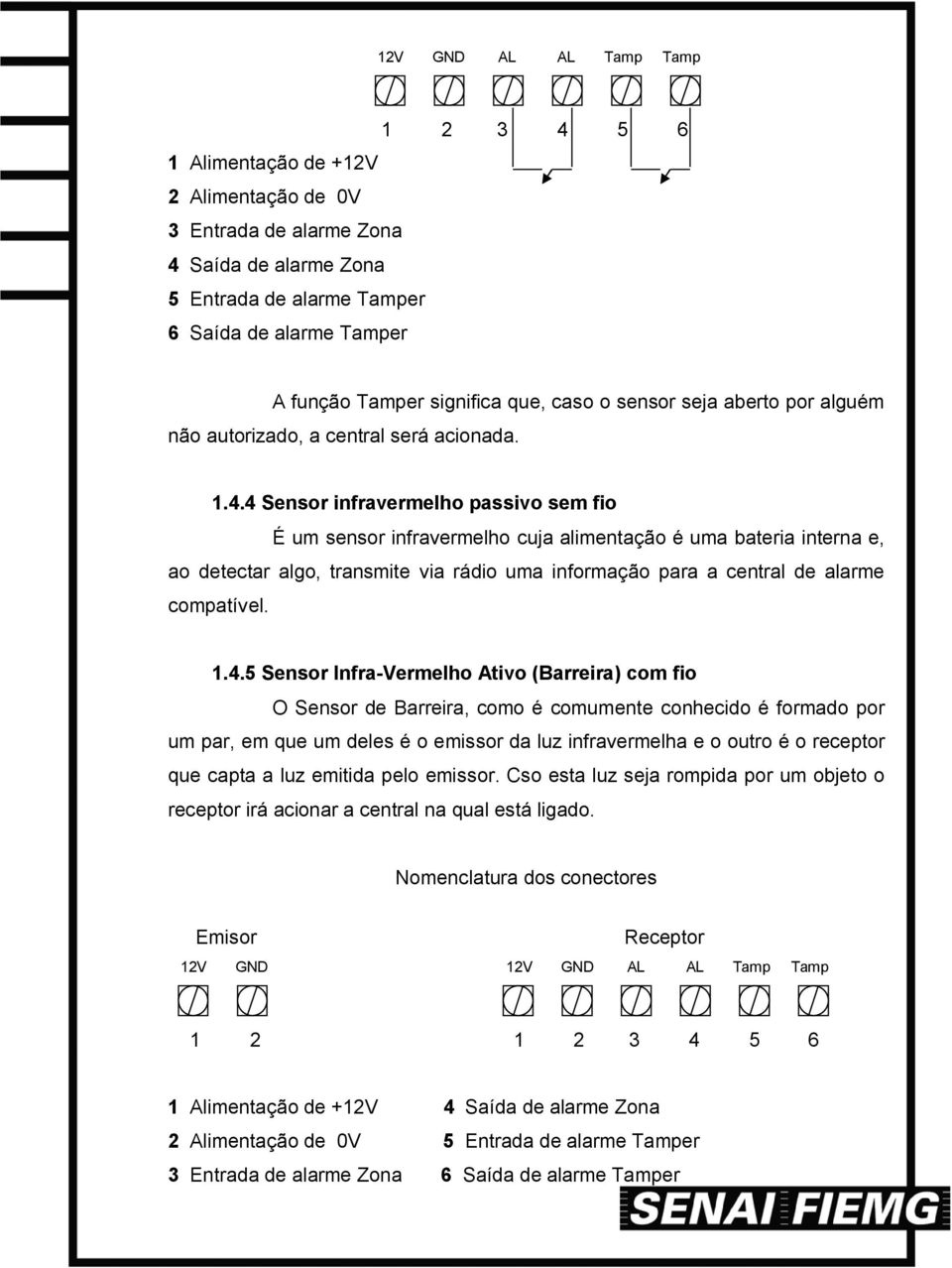 4 Sensor infravermelho passivo sem fio É um sensor infravermelho cuja alimentação é uma bateria interna e, ao detectar algo, transmite via rádio uma informação para a central de alarme compatível. 1.