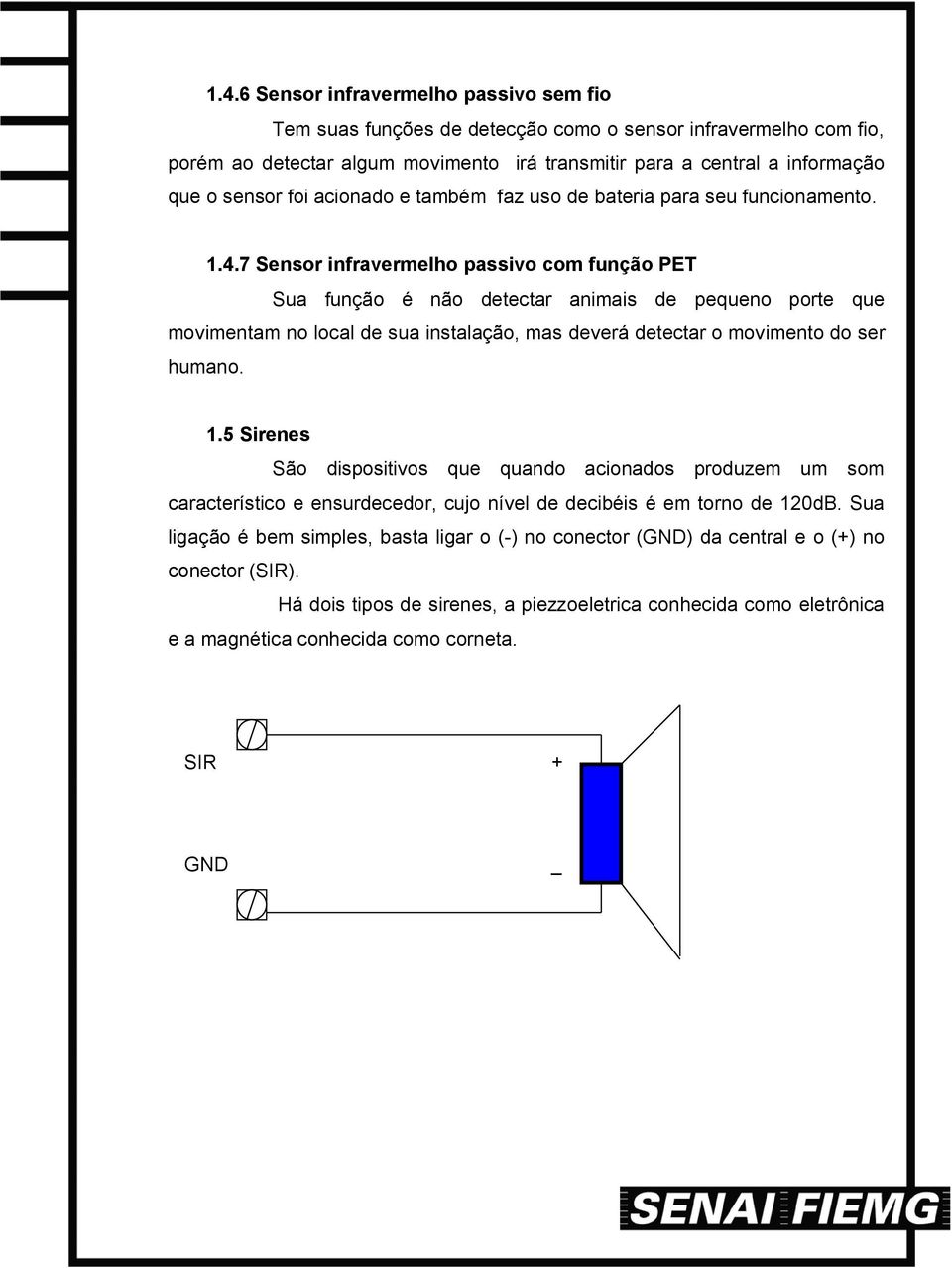 7 Sensor infravermelho passivo com função PET Sua função é não detectar animais de pequeno porte que movimentam no local de sua instalação, mas deverá detectar o movimento do ser humano. 1.