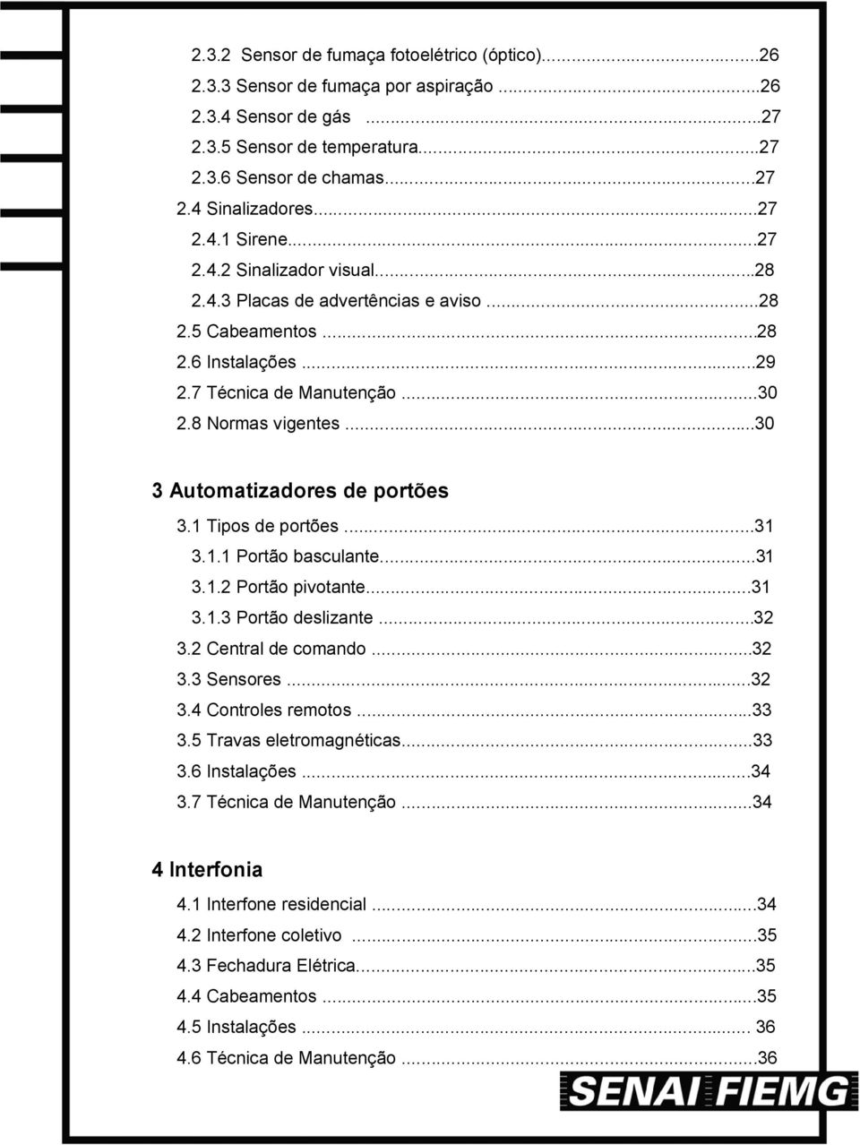 ..30 3 Automatizadores de portões 3.1 Tipos de portões...31 3.1.1 Portão basculante...31 3.1.2 Portão pivotante...31 3.1.3 Portão deslizante...32 3.2 Central de comando...32 3.3 Sensores...32 3.4 Controles remotos.