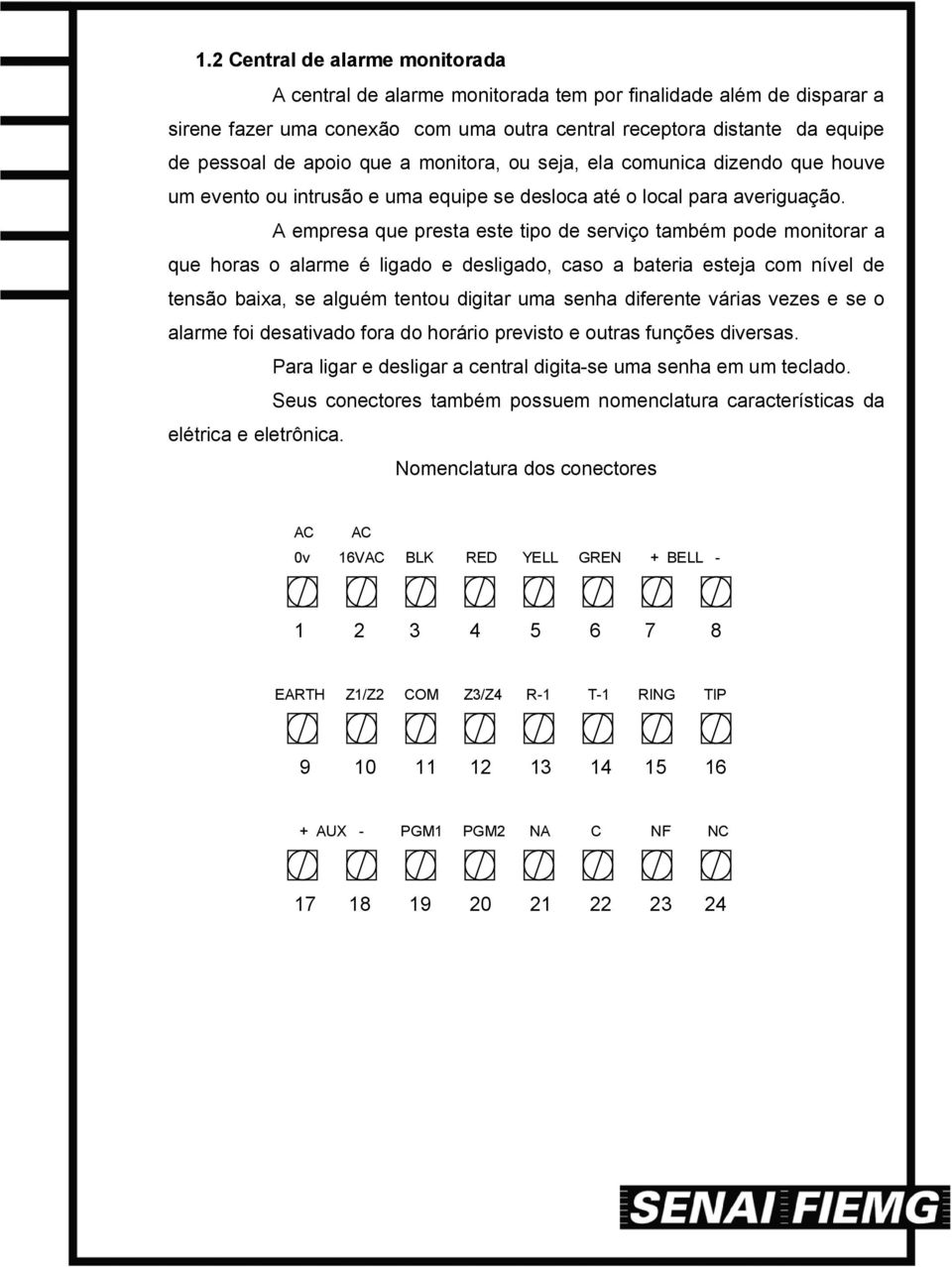 A empresa que presta este tipo de serviço também pode monitorar a que horas o alarme é ligado e desligado, caso a bateria esteja com nível de tensão baixa, se alguém tentou digitar uma senha