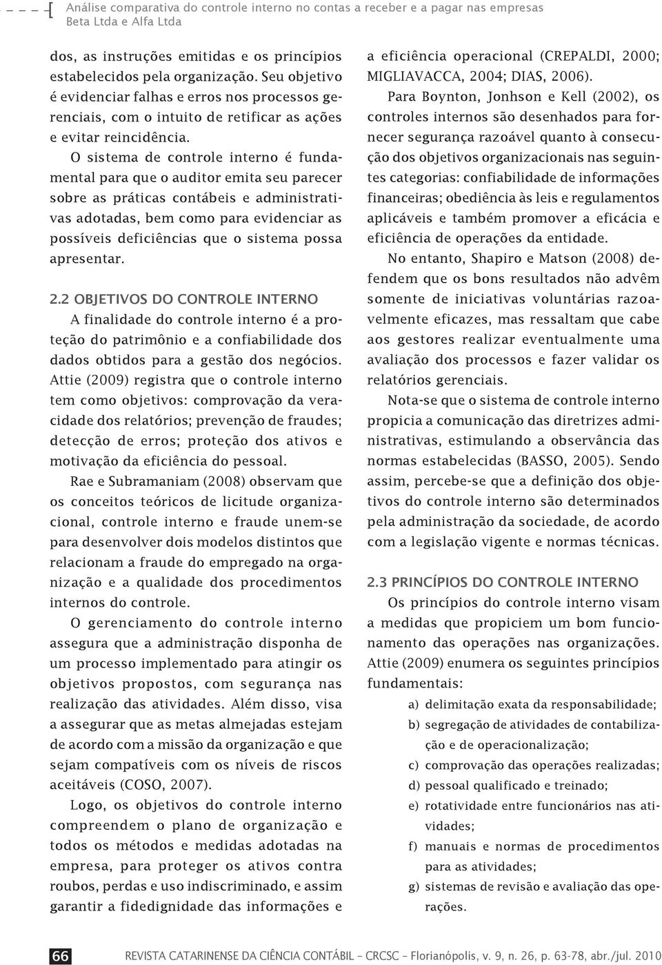 O sistema de controle interno é fundamental para que o auditor emita seu parecer sobre as práticas contábeis e administrativas adotadas, bem como para evidenciar as possíveis deficiências que o