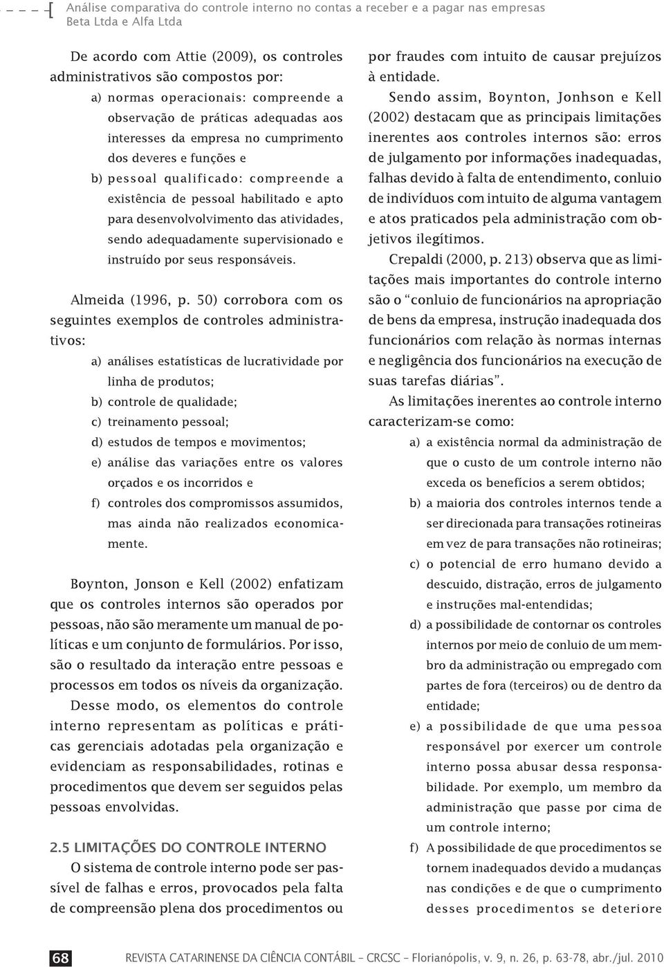 apto para desenvolvolvimento das atividades, sendo adequadamente supervisionado e instruído por seus responsáveis. Almeida (1996, p.