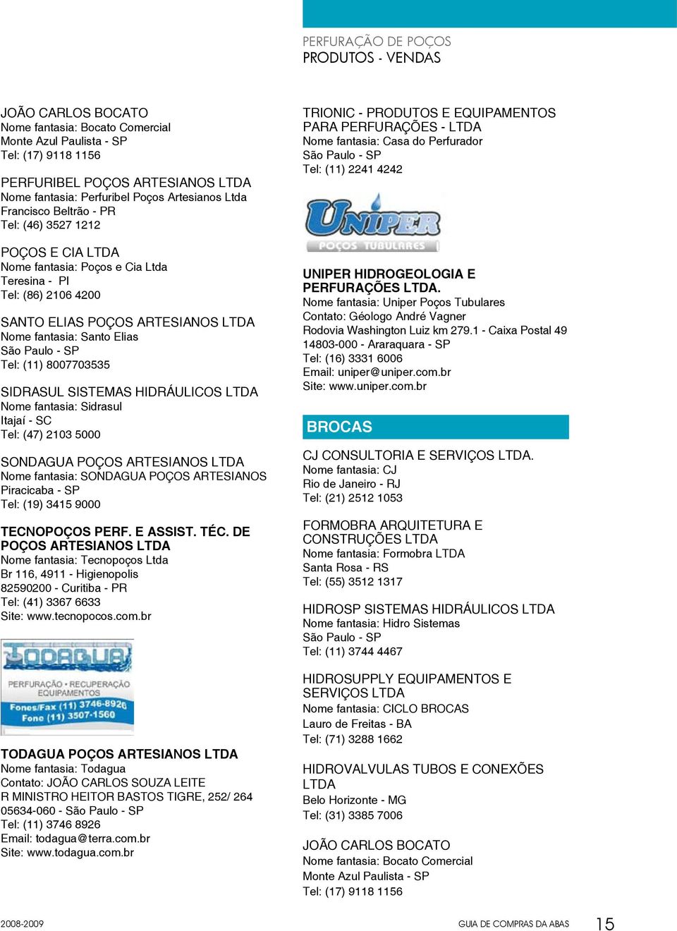 Elias Tel: (11) 8007703535 Sidrasul Sistemas Hidráulicos Ltda Nome fantasia: Sidrasul Itajaí - SC Tel: (47) 2103 5000 SONDAGUA POÇOS ARTESIANOS LTDA Nome fantasia: SONDAGUA POÇOS ARTESIANOS