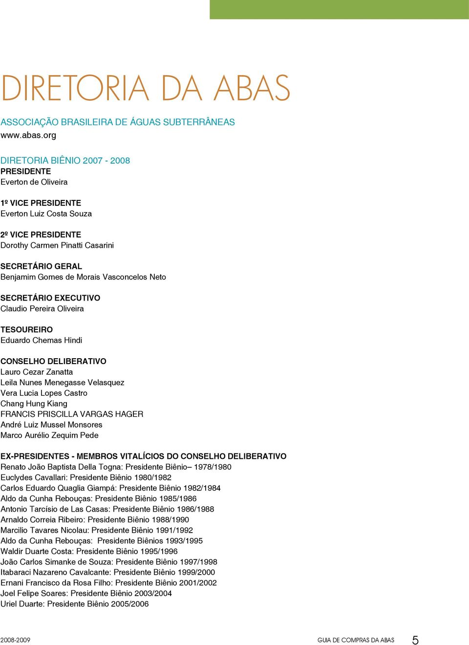 Vasconcelos Neto SECRETÁRIO EXECUTIVO Claudio Pereira Oliveira TESOUREIRO Eduardo Chemas Hindi CONSELHO DELIBERATIVO Lauro Cezar Zanatta Leila Nunes Menegasse Velasquez Vera Lucia Lopes Castro Chang