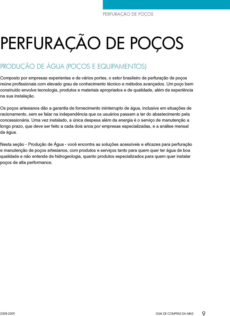 Os poços artesianos dão a garantia de fornecimento ininterrupto de água, inclusive em situações de racionamento, sem se falar na independência que os usuários passam a ter do abastecimento pela