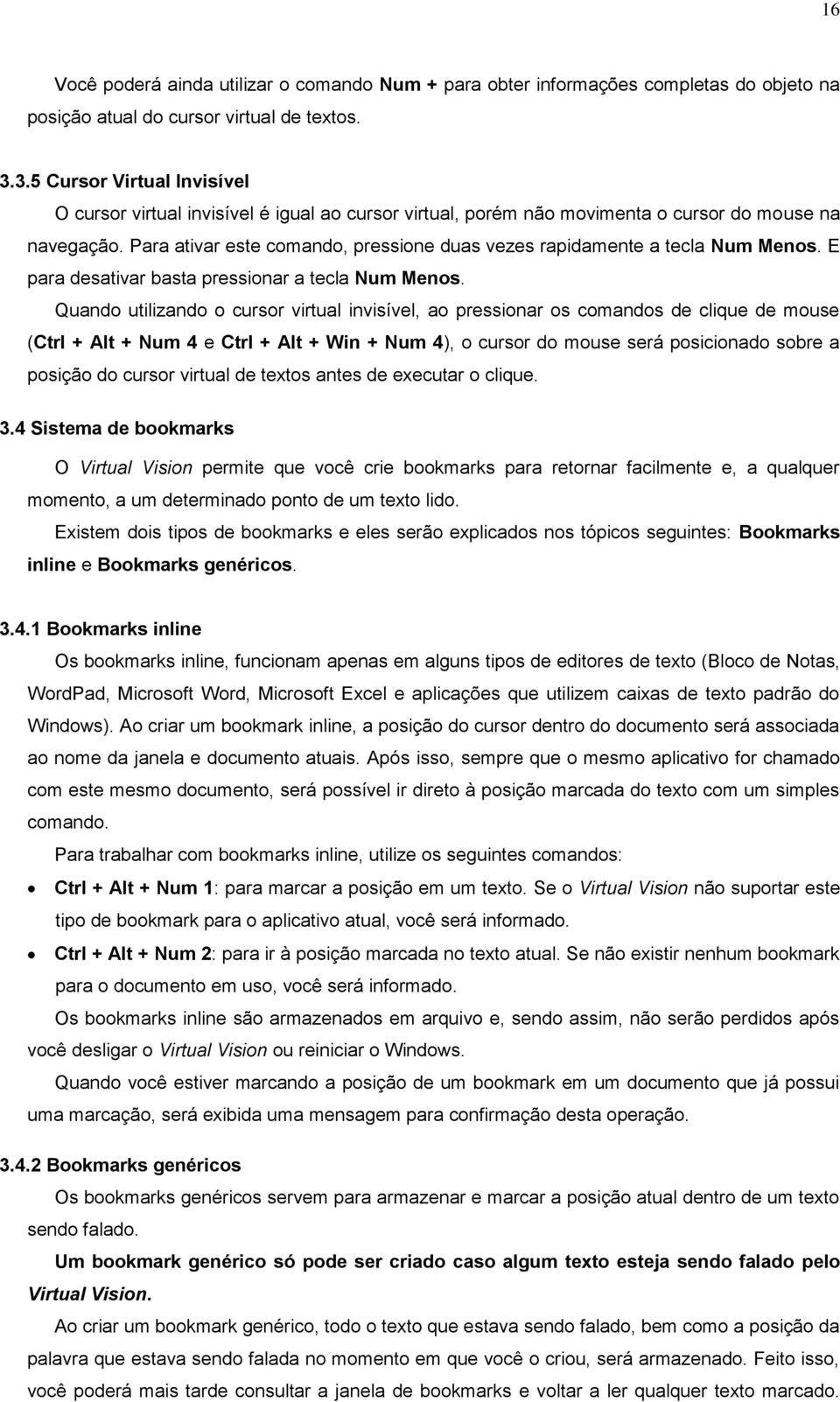 Para ativar este comando, pressione duas vezes rapidamente a tecla Num Menos. E para desativar basta pressionar a tecla Num Menos.