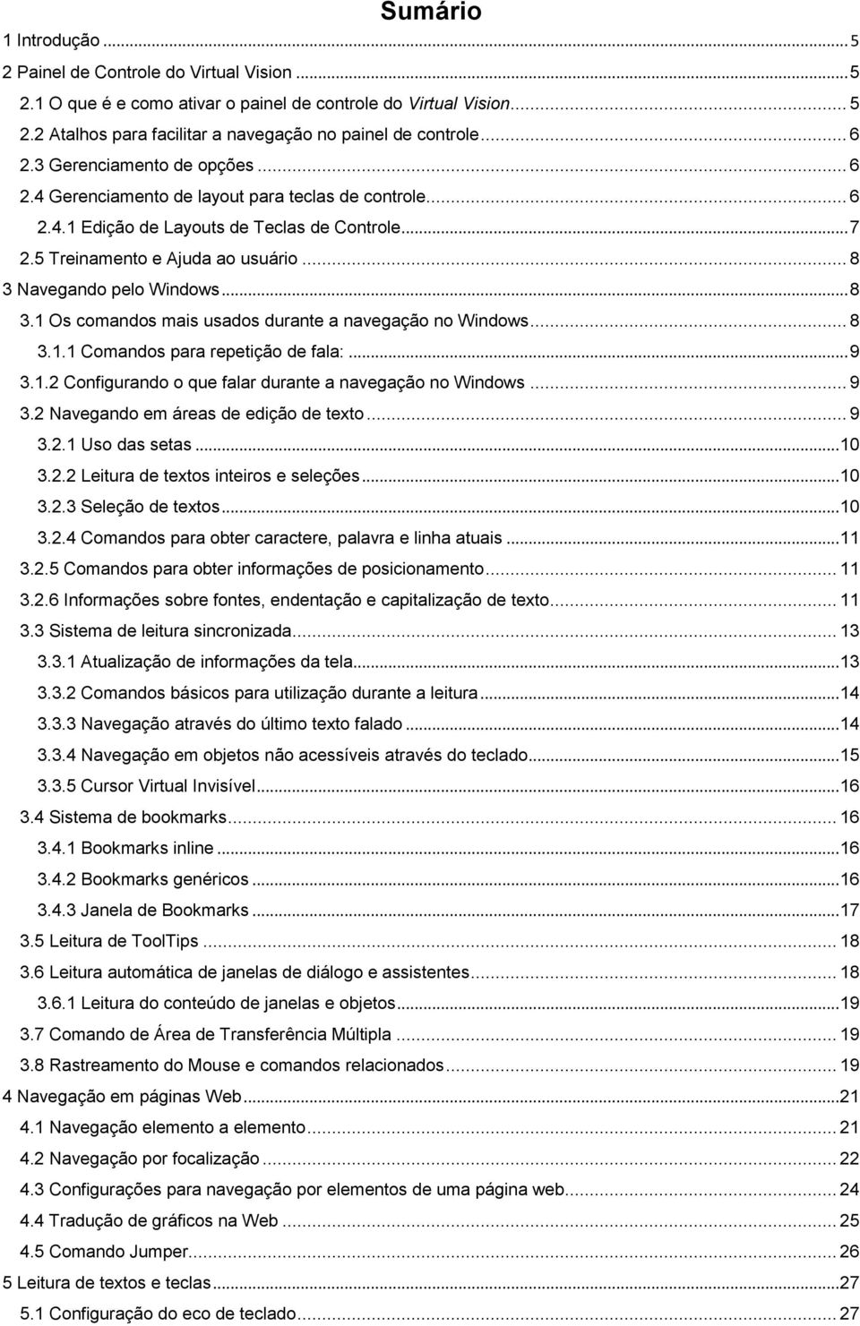 .. 8 3 Navegando pelo Windows... 8 3.1 Os comandos mais usados durante a navegação no Windows... 8 3.1.1 Comandos para repetição de fala:... 9 3.1.2 Configurando o que falar durante a navegação no Windows.