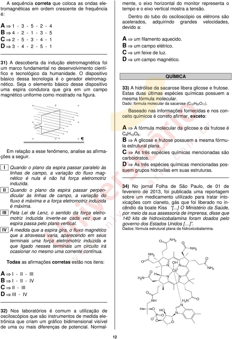 Seja o elemento básico desse dispositivo uma espira condutora que gira em um campo magnético uniforme como mostrado na figura. Em relação a esse fenômeno, analise as afirmações a seguir.