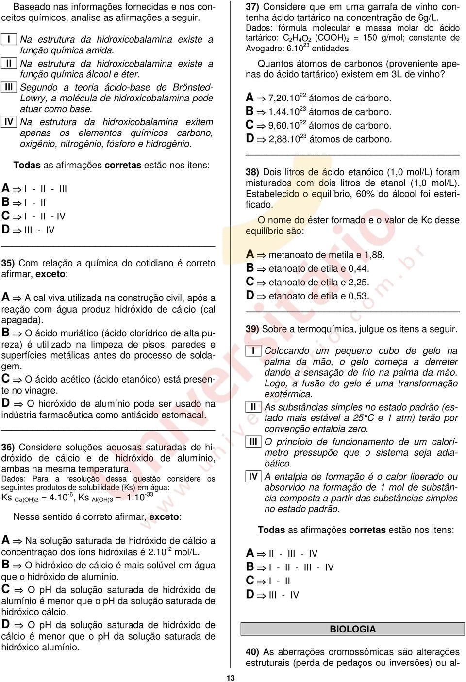 lv Na estrutura da hidroxicobalamina exitem apenas os elementos químicos carbono, oxigênio, nitrogênio, fósforo e hidrogênio.