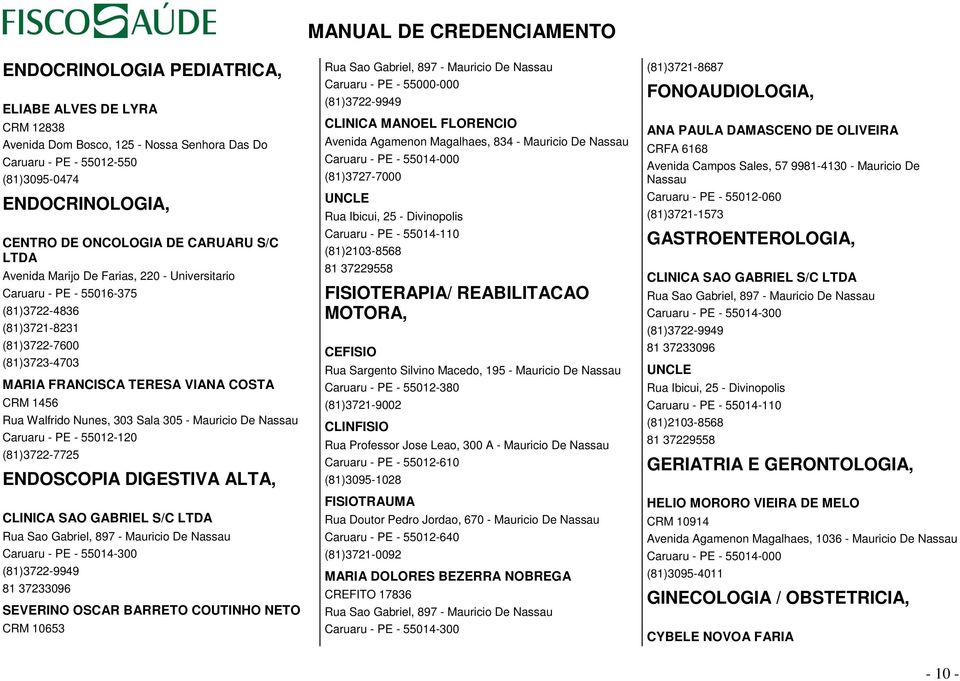 305 - Mauricio De Nassau Caruaru - PE - 55012-120 (81)3722-7725 ENDOSCOPIA DIGESTIVA ALTA, CLINICA SAO GABRIEL S/C LTDA Rua Sao Gabriel, 897 - Mauricio De Nassau Caruaru - PE - 55014-300