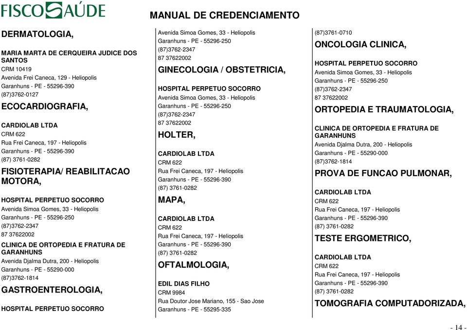 (87)3762-2347 87 37622002 CLINICA DE ORTOPEDIA E FRATURA DE GARANHUNS Avenida Djalma Dutra, 200 - Heliopolis Garanhuns - PE - 55290-000 (87)3762-1814 GASTROENTEROLOGIA, HOSPITAL PERPETUO SOCORRO