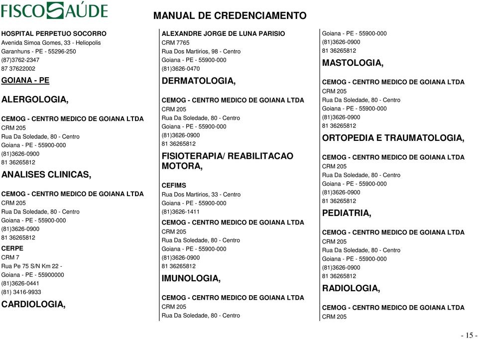 (81)3626-0900 81 36265812 CERPE CRM 7 Rua Pe 75 S/N Km 22 - Goiana - PE - 55900000 (81)3626-0441 (81) 3416-9933 CARDIOLOGIA, ALEXANDRE JORGE DE LUNA PARISIO CRM 7765 Rua Dos Martirios, 98 - Centro