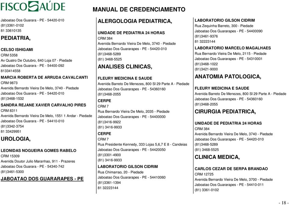 Vieira De Melo, 1551 1 Andar - Piedade Jaboatao Dos Guarara - PE - 54410-010 (81)3342-3754 81 33429951 UROLOGIA, LEONIDAS NOGUEIRA GOMES RABELO CRM 15309 Avenida Doutor Julio Maranhao, 911 - Prazeres