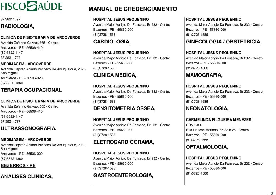 56506-410 (87)3822-1147 87 38211797 ULTRASSONOGRAFIA, MEDIMAGEM - ARCOVERDE Avenida Capitao Arlindo Pacheco De Albuquerque, 209 - Sao Miguel Arcoverde - PE - 56506-020 (87)3822-1860 BEZERROS - PE