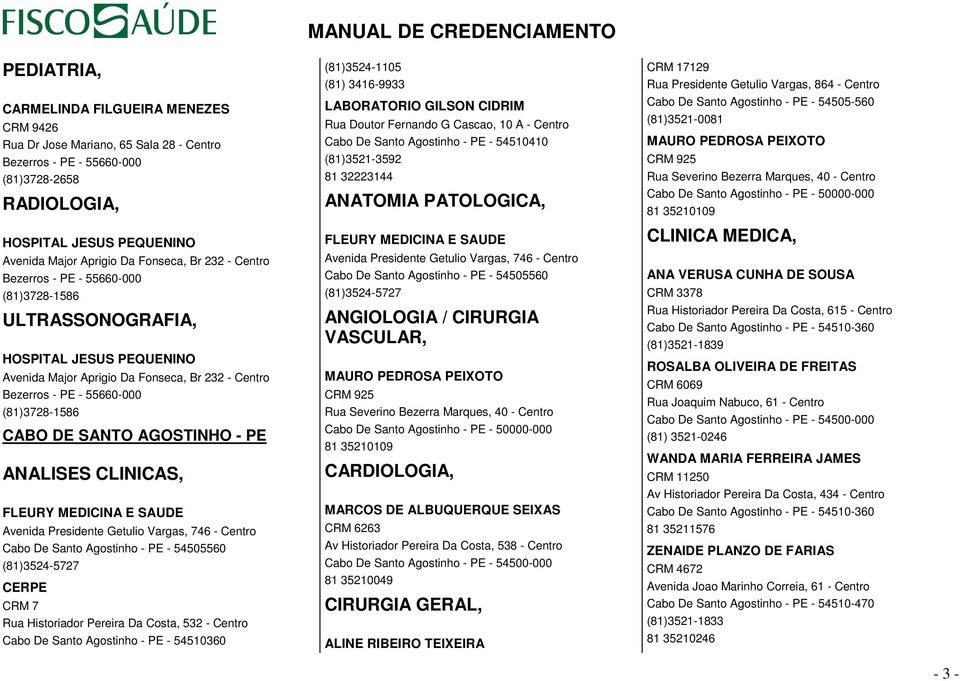 CABO DE SANTO AGOSTINHO - PE ANALISES CLINICAS, FLEURY MEDICINA E SAUDE Avenida Presidente Getulio Vargas, 746 - Centro Cabo De Santo Agostinho - PE - 54505560 (81)3524-5727 CERPE CRM 7 Rua